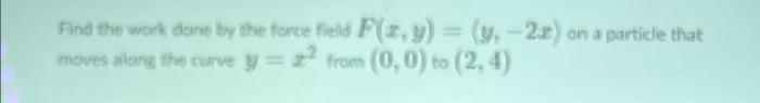 Find The Work Done By The Force Field F X Y Y 2 0 On A Particle That Moves Ilding The Curve Y X From 0 0 To 1