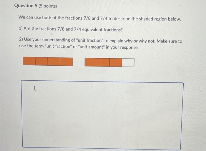 Question 5 5 Points We Can Use Both Of The Fractions 7 8 And 7 4 To Describe The Shaded Region Below 1 Are The Fract 1
