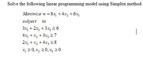 Solve The Following Linear Programming Model Using Simplex Method Manimize W 8x7 4x2 6xz Subject To 3x 2x2 3x3 2 1