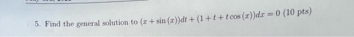 5 Find The General Solution To X Sin X Dt 1 T Tcos X Dx 0 10 Pts 1