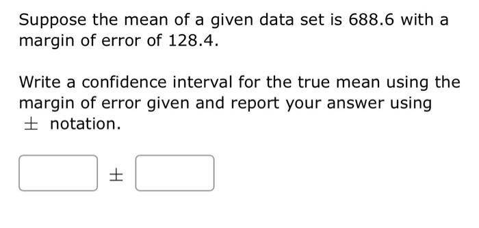 Suppose The Mean Of A Given Data Set Is 688 6 With A Margin Of Error Of 128 4 Write A Confidence Interval For The True 1