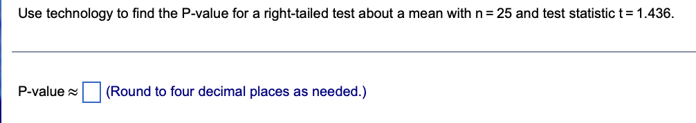 Use Technology To Find The P Value For A Right Tailed Test About A Mean With N 25 And Test Statistic T 1 436 P Value 1