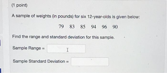 1 Point A Sample Of Weights In Pounds For Six 12 Year Olds Is Given Below 79 83 85 85 94 96 90 Find The Range And S 1
