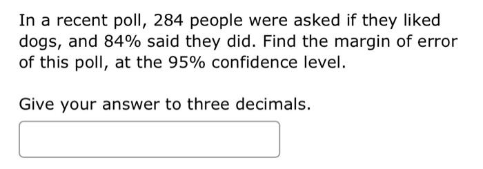 In A Recent Poll 284 People Were Asked If They Liked Dogs And 84 Said They Did Find The Margin Of Error Of This Poll 1