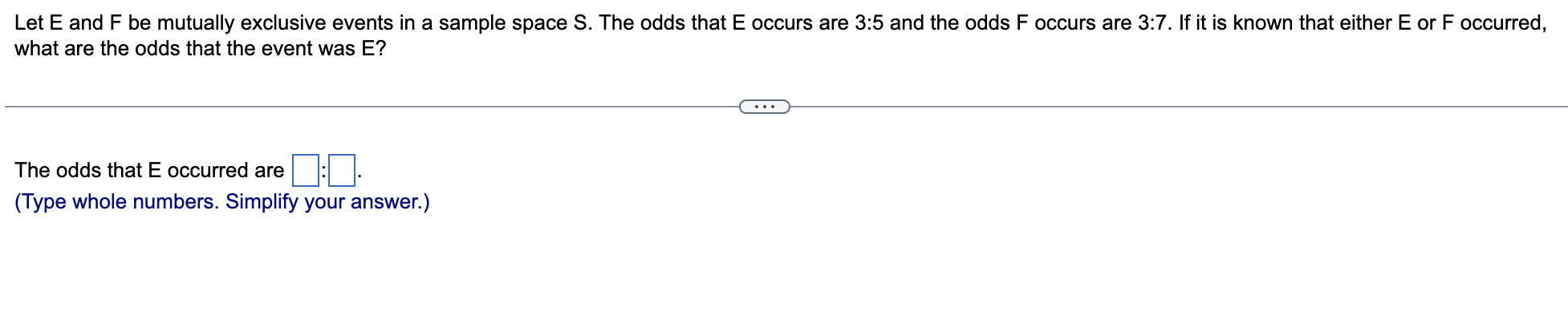 Let E And F Be Mutually Exclusive Events In A Sample Space S The Odds That E Occurs Are 3 5 And The Odds F Occurs Are 3 1