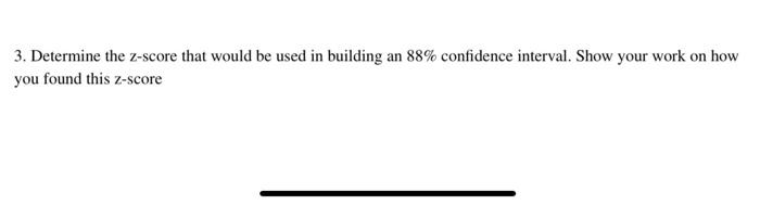 3 Determine The Z Score That Would Be Used In Building An 88 Confidence Interval Show Your Work On How You Found This 1