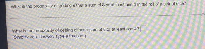 What Is The Probability Of Getting Either A Sum Of 8 Or At Least One 4 In The Roll Of A Pair Of Dice What Is The Probab 1