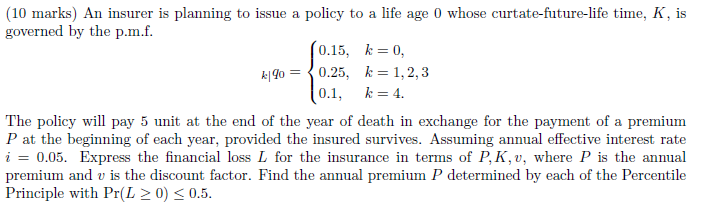 10 Marks An Insurer Is Planning To Issue A Policy To A Life Age 0 Whose Curtate Future Life Time K Is Governed By Th 1
