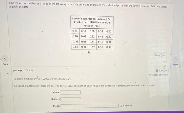 Find The Mean Median And Mode Of The Following Data If Necessary Round To One More Decimal Place Than The Largest Nu 1