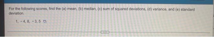 Previous Question For The Following Scores Find The A Mean B Median C Sum Of Squared Deviations D Variance 7