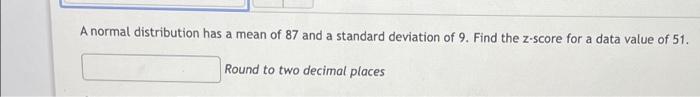 A Normal Distribution Has A Mean Of 87 And A Standard Deviation Of 9 Find The Z Score For A Data Value Of 51 Round To 1