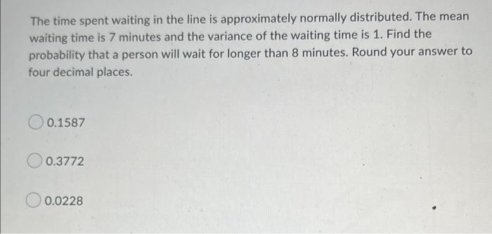 The Time Spent Waiting In The Line Is Approximately Normally Distributed The Mean Waiting Time Is 7 Minutes And The Var 1