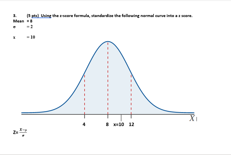 3 5 Pts Using The 2 Score Formula Standardize The Following Normal Curve Into A Z Score Mean 8 2 6 X 10 1 1 1