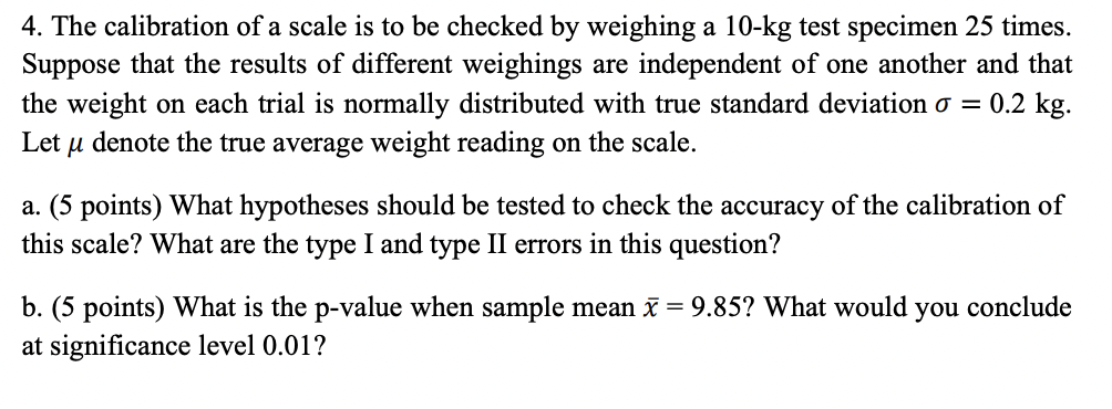 4 The Calibration Of A Scale Is To Be Checked By Weighing A 10 Kg Test Specimen 25 Times Suppose That The Results Of D 1