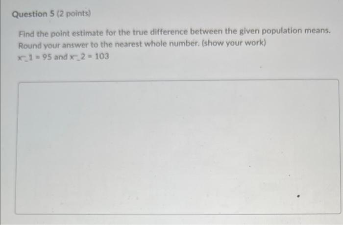 Question 5 2 Points Find The Point Estimate For The True Difference Between The Given Population Means Round Your Ans 1