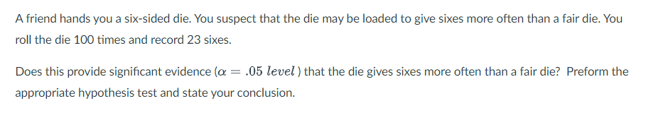A Friend Hands You A Six Sided Die You Suspect That The Die May Be Loaded To Give Sixes More Often Than A Fair Die You 1
