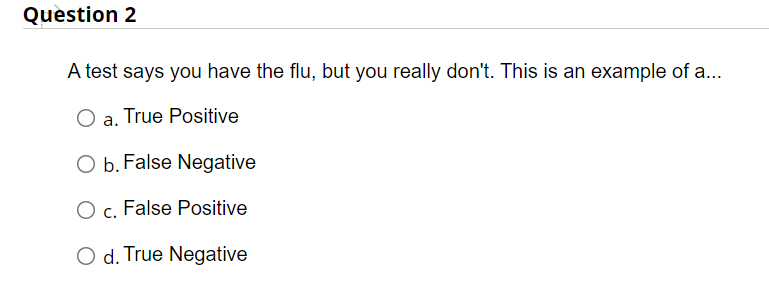 Question 2 A Test Says You Have The Flu But You Really Don T This Is An Example Of A O A True Positive O B False 1