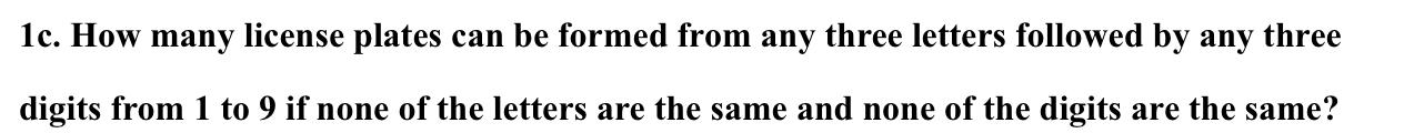 1c How Many License Plates Can Be Formed From Any Three Letters Followed By Any Three Digits From 1 To 9 If None Of The 1