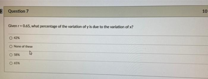 Question 7 10 Given R 0 65 What Percentage Of The Variation Of Y Is Due To The Variation Of X 42 None Of These 58 65 1