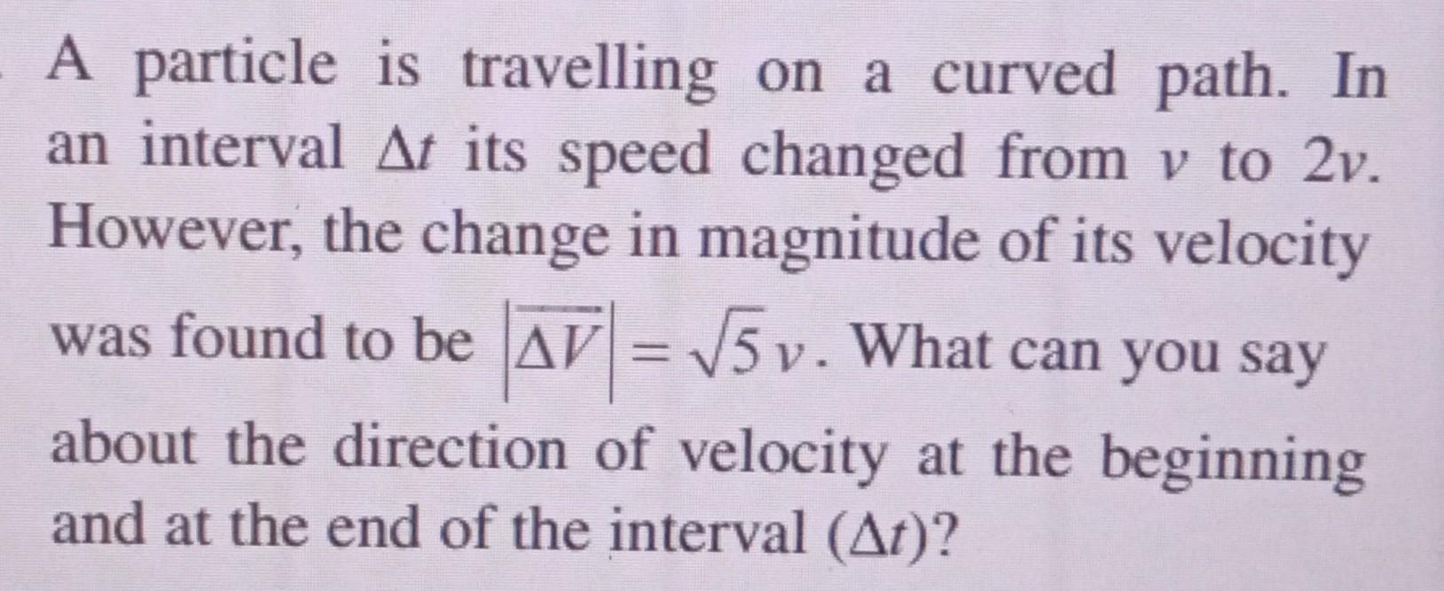 A Particle Is Travelling On A Curved Path In An Interval At Its Speed Changed From V To 2v However The Change In Magn 1