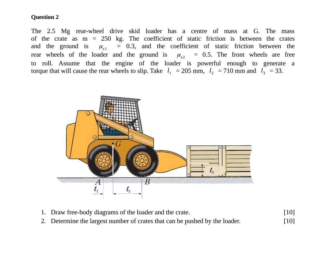 Question 2 As The 2 5 Mg Rear Wheel Drive Skid Loader Has A Centre Of Mass At G The Mass Of The Crate M 250 Kg The C 1