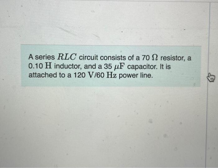 A Series Rlc Circuit Consists Of A 70 12 Resistor A 0 10 H Inductor And A 35 Uf Capacitor It Is Attached To A 120 V 6 1