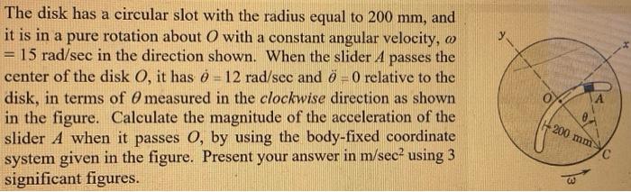 The Disk Has A Circular Slot With The Radius Equal To 200 Mm And It Is In A Pure Rotation About With A Constant Angular 1