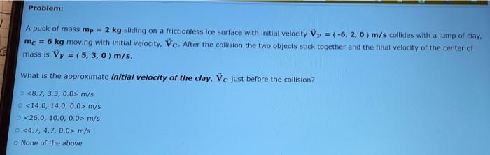 Problem A Puck Of Mass Mp 2 Kg Sliding On A Frictionless Ice Surface With Initial Velocity Vp 6 2 0 M S Collide 1