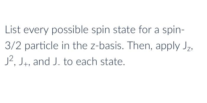 List Every Possible Spin State For A Spin 3 2 Particle In The Z Basis Then Apply Jz J Jt And J To Each State 1