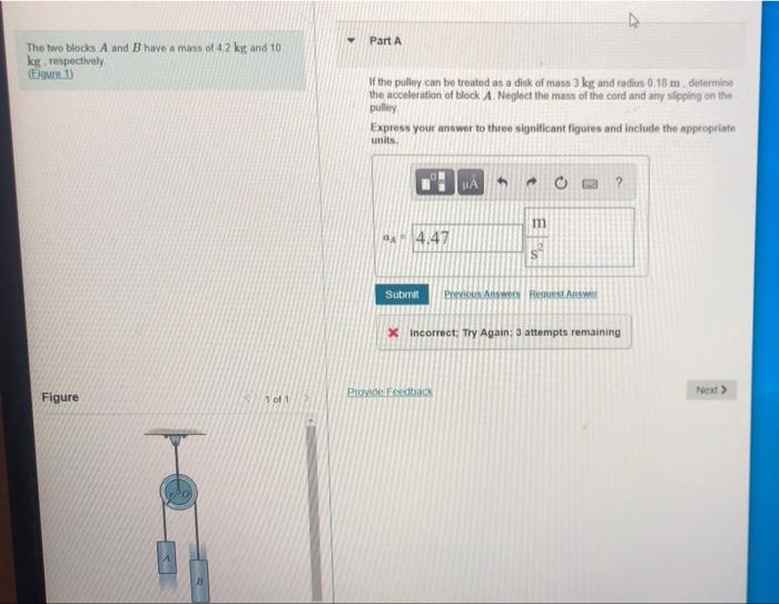 Part A The Two Blocks A And B Have A Mass Of 42 Kg And 10 Kg Respectively 1 If The Pulley Can Be Treated As A Disk Of 1