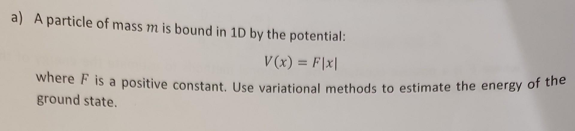A A Particle Of Mass M Is Bound In 1d By The Potential V X F X Where F Is A Positive Constant Use Variational Met 1