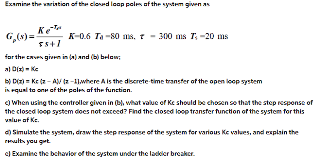 Examine The Variation Of The Closed Loop Poles Of The System Given As Ke Tes G S K 0 6 Ta 80 Ms T 300 Ms Ts 20 M 1