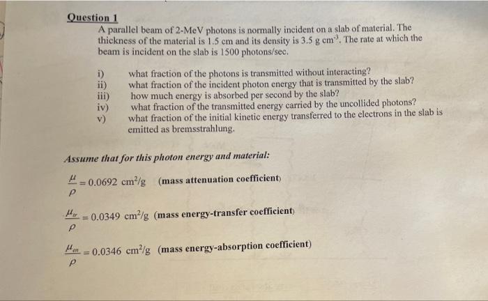 Question 1 A Parallel Beam Of 2 Mev Photons Is Normally Incident On A Slab Of Material The Thickness Of The Material Is 1