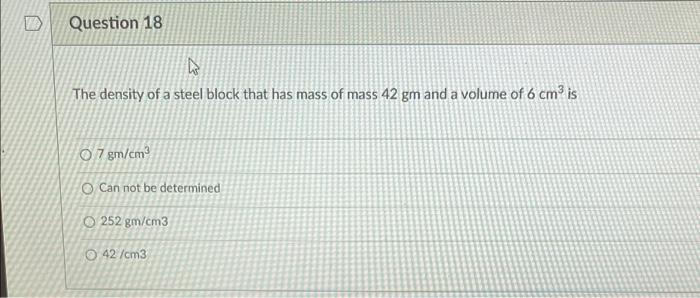 Question 18 The Density Of A Steel Block That Has Mass Of Mass 42 Gm And A Volume Of 6 Cm Is 7 G Cm O Can Not Be Determi 1