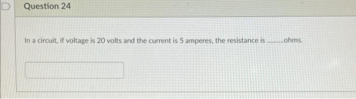 Question 24 In A Circuit If Voltage Is 20 Volts And The Current Is 5 Amperes The Resistance Is Ohms 1