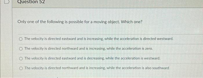 Question 52 Only One Of The Following Is Possible For A Moving Object Which One The Velocity Is Directed Eastward And 1