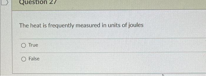 Question 27 The Heat Is Frequently Measured In Units Of Joules O True O False 1