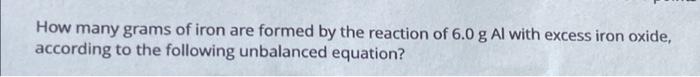 How Many Grams Of Iron Are Formed By The Reaction Of 6 0 G Al With Excess Iron Oxide According To The Following Unbalan 1