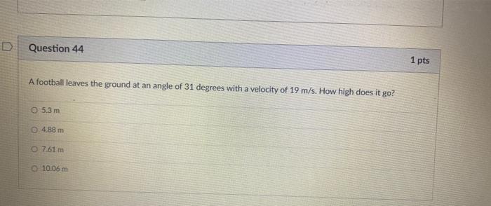Question 44 1 Pts A Football Leaves The Ground At An Angle Of 31 Degrees With A Velocity Of 19 M S How High Does It Go 1