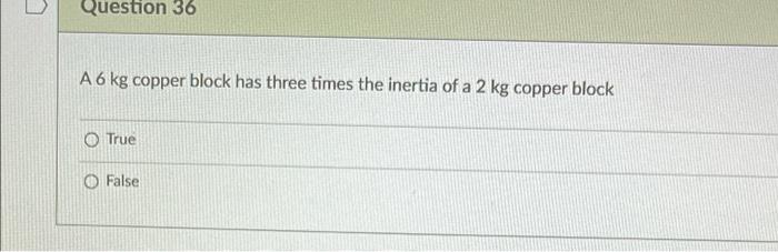 Question 36 A6 Kg Copper Block Has Three Times The Inertia Of A 2 Kg Copper Block O True O False 1