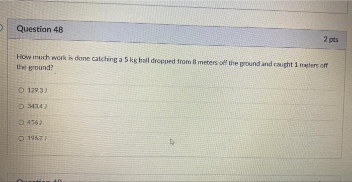 Question 48 2 Pts How Much Work Is Done Catching A 5 Kg Ball Dropped From 8 Meters Off The Ground And Caught 1 Meters 1