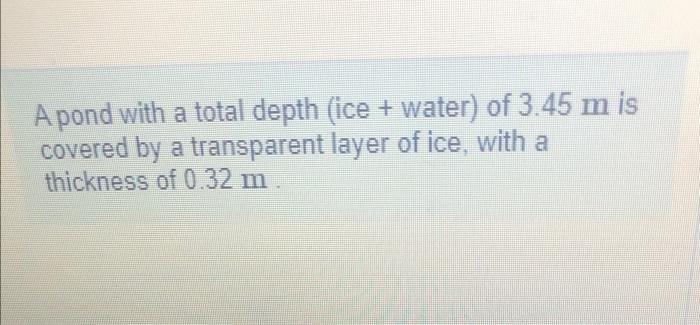 A Pond With A Total Depth Ice Water Of 3 45 M Is Covered By A Transparent Layer Of Ice With A Thickness Of 0 32 M 1