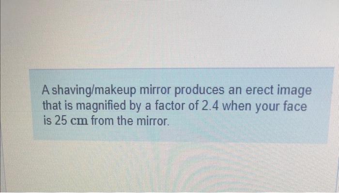 A Shaving Makeup Mirror Produces An Erect Image That Is Magnified By A Factor Of 2 4 When Your Face Is 25 Cm From The Mi 1