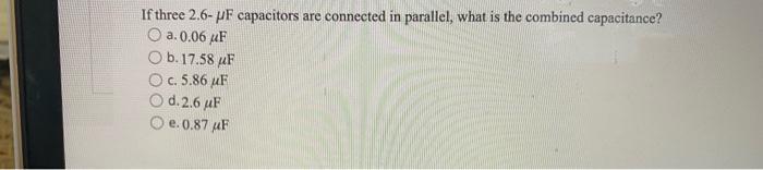 If Three 2 6 Pf Capacitors Are Connected In Parallel What Is The Combined Capacitance O A 0 06 4f B 17 58 4f O C 5 1