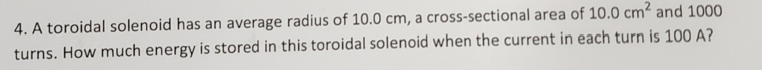 4 A Toroidal Solenoid Has An Average Radius Of 10 0 Cm A Cross Sectional Area Of 10 0 Cm And 1000 Turns How Much Ene 1