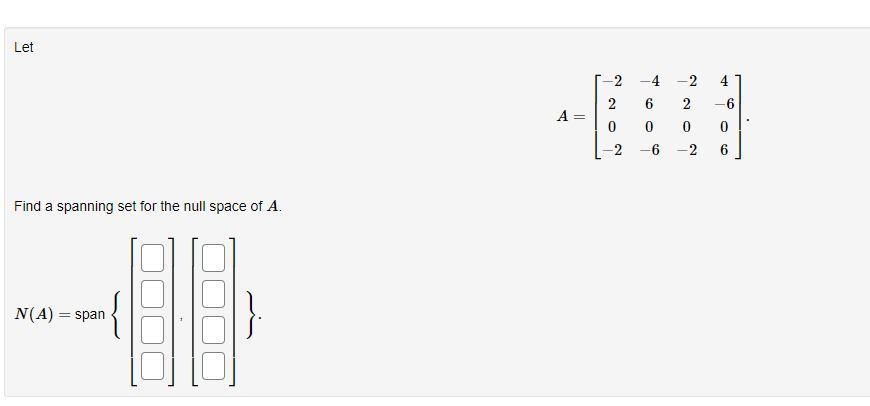 Let 2 2 4 6 A 2 4 2 6 0 0 2 6 0 0 2 6 Find A Spanning Set For The Null Space Of A N A Span 1