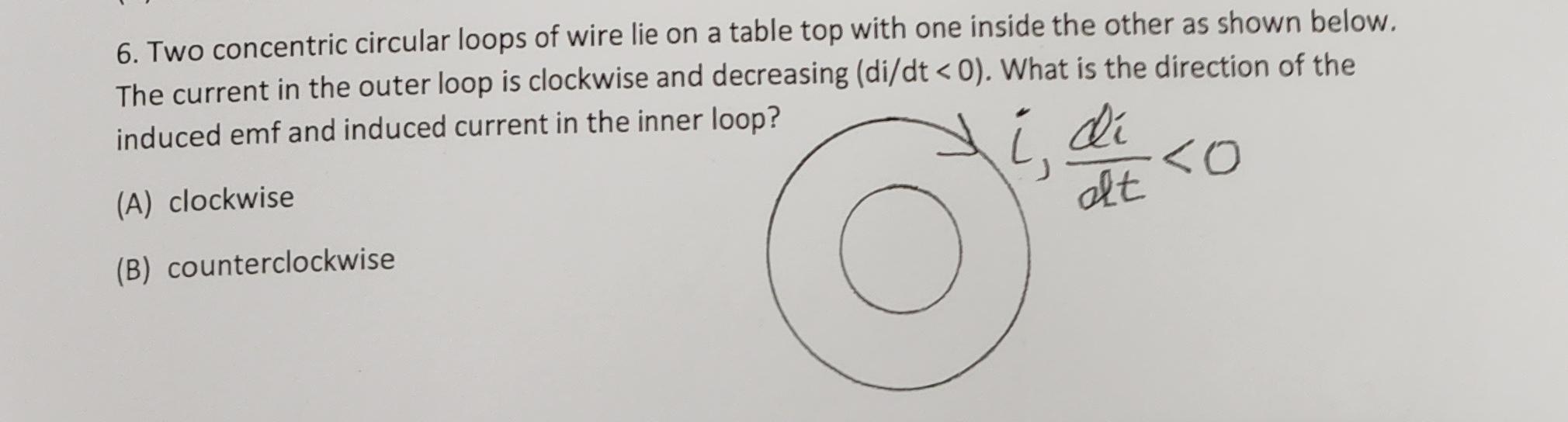 6 Two Concentric Circular Loops Of Wire Lie On A Table Top With One Inside The Other As Shown Below The Current In The 1