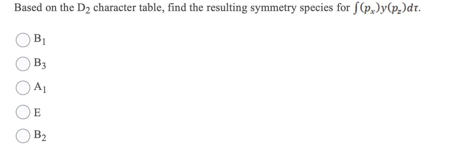 Based On The D2 Character Table Find The Resulting Symmetry Species For S Px Y P2 Dt B1 B3 A1 E B2 1