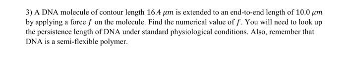 3 A Dna Molecule Of Contour Length 16 4 Um Is Extended To An End To End Length Of 10 0 Um By Applying A Force F On The 1