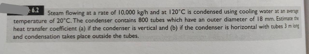 E 6 2 Steam Flowing At A Rate Of 10 000 Kg H And At 120 C Is Condensed Using Cooling Water At An Average Temperature Of 1